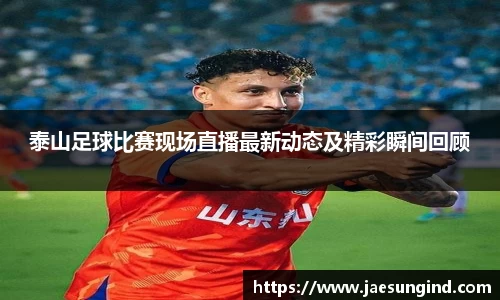 泰山足球比赛现场直播最新动态及精彩瞬间回顾