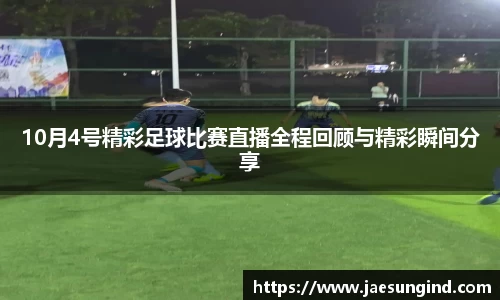 10月4号精彩足球比赛直播全程回顾与精彩瞬间分享