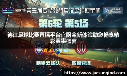 德江足球比赛直播平台官网全新体验助您畅享精彩赛事盛宴
