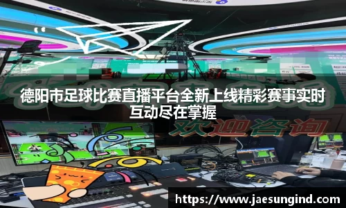 德阳市足球比赛直播平台全新上线精彩赛事实时互动尽在掌握