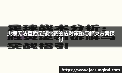 央视无法直播足球比赛的应对策略与解决方案探讨