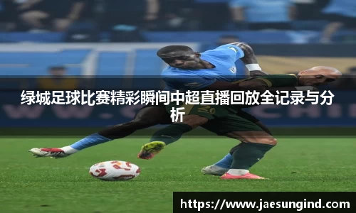 绿城足球比赛精彩瞬间中超直播回放全记录与分析