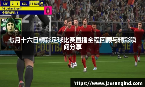 七月十六日精彩足球比赛直播全程回顾与精彩瞬间分享