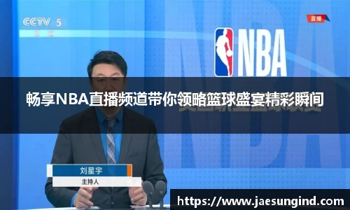 畅享NBA直播频道带你领略篮球盛宴精彩瞬间