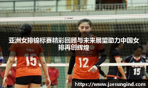 亚洲女排锦标赛精彩回顾与未来展望助力中国女排再创辉煌