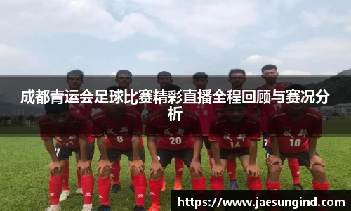 成都青运会足球比赛精彩直播全程回顾与赛况分析