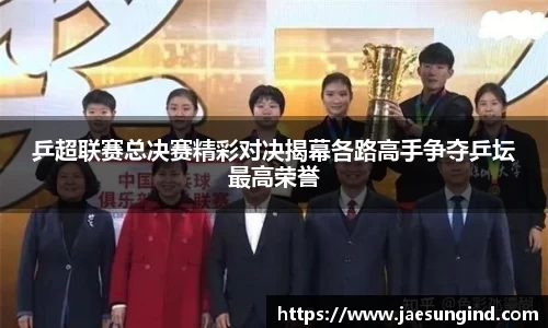 乒超联赛总决赛精彩对决揭幕各路高手争夺乒坛最高荣誉