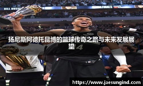 扬尼斯阿德托昆博的篮球传奇之路与未来发展展望