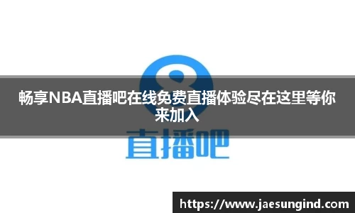 畅享NBA直播吧在线免费直播体验尽在这里等你来加入