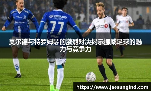 莫尔德与特罗姆瑟的激烈对决揭示挪威足球的魅力与竞争力