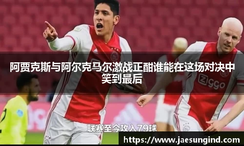 阿贾克斯与阿尔克马尔激战正酣谁能在这场对决中笑到最后