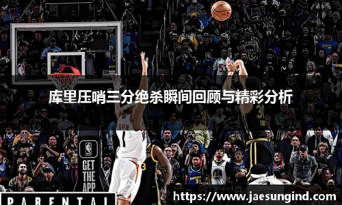 库里压哨三分绝杀瞬间回顾与精彩分析