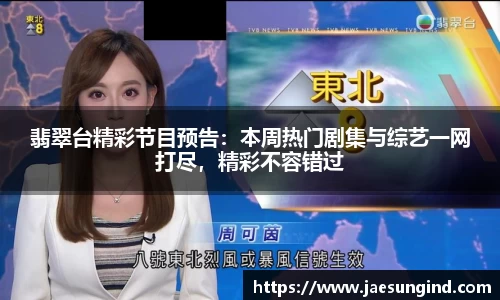翡翠台精彩节目预告：本周热门剧集与综艺一网打尽，精彩不容错过