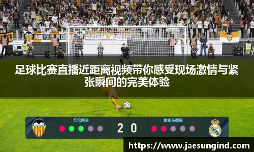 足球比赛直播近距离视频带你感受现场激情与紧张瞬间的完美体验