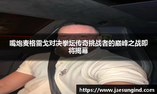 嘴炮麦格雷戈对决拳坛传奇挑战者的巅峰之战即将揭幕