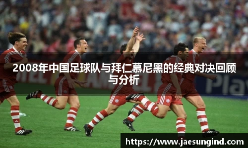 2008年中国足球队与拜仁慕尼黑的经典对决回顾与分析