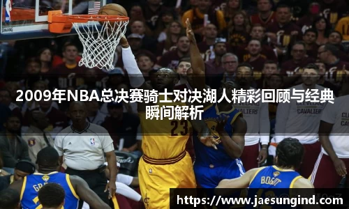 2009年NBA总决赛骑士对决湖人精彩回顾与经典瞬间解析