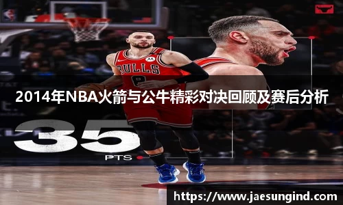 2014年NBA火箭与公牛精彩对决回顾及赛后分析